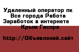 Удаленный оператор пк - Все города Работа » Заработок в интернете   . Крым,Гаспра